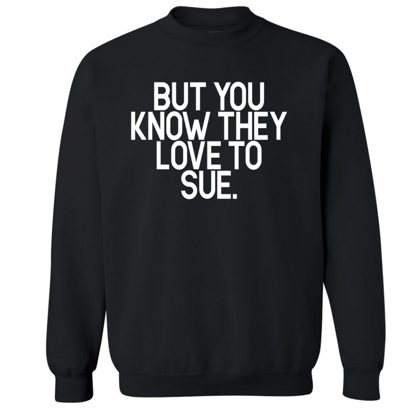 But You Know They Love To Sue | Sweatshirt