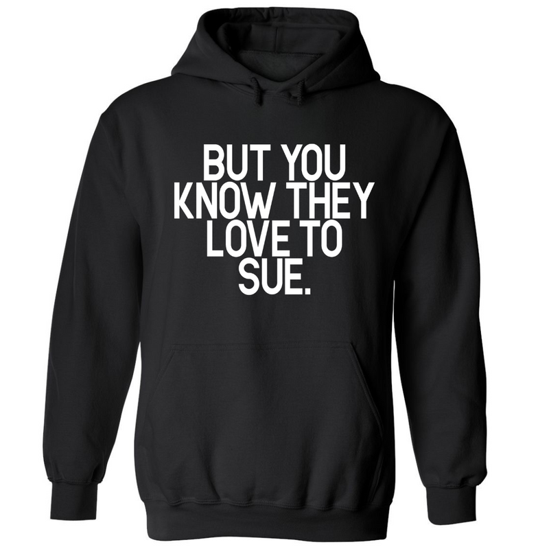 But You Know They Love To Sue | Hoodie