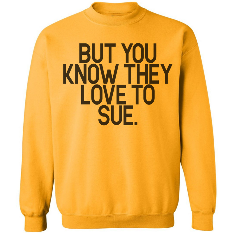 But You Know They Love To Sue | Sweatshirt