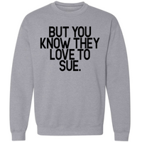 But You Know They Love To Sue | Sweatshirt